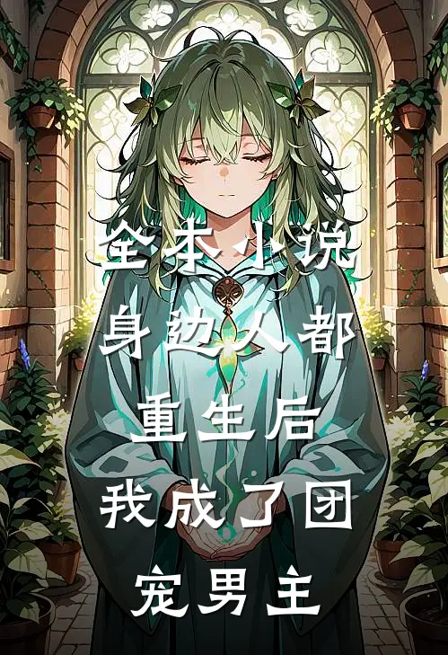 全本小说身边人都重生后,我成了团宠男主