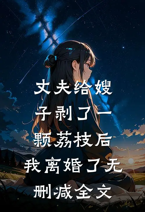 丈夫给嫂子剥了一颗荔枝后，我离婚了无删减全文