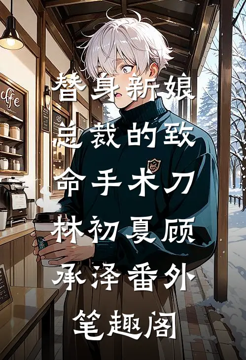 替身新娘：总裁的致命手术刀：林初夏顾承泽番外笔趣阁
