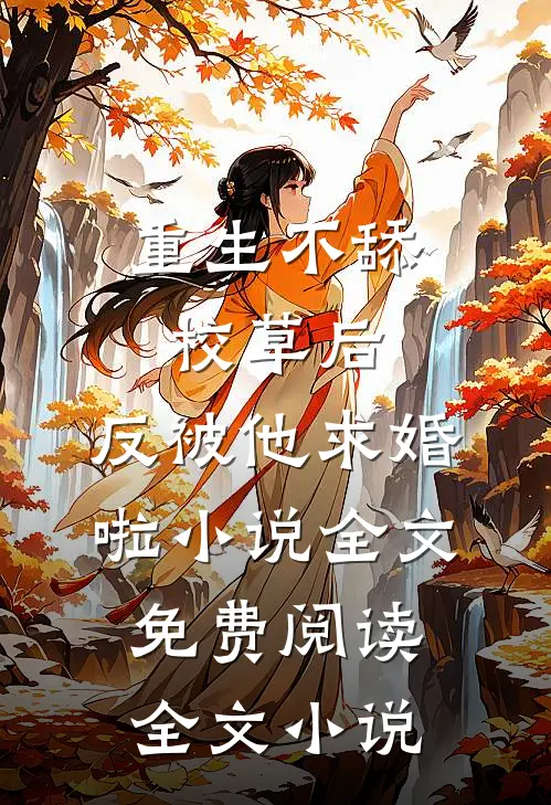 重生不舔校草后,反被他求婚啦小说全文免费阅读全文小说