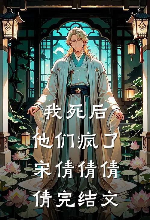我死后，他们疯了宋倩倩倩倩完结文