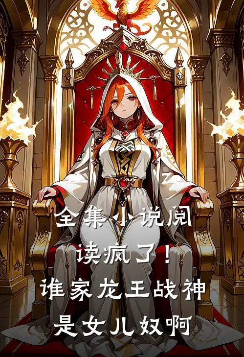 全集小说阅读疯了！谁家龙王战神是女儿奴啊