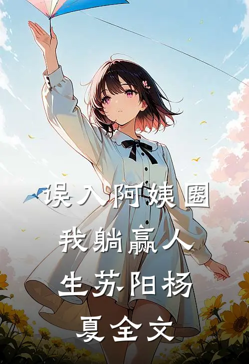 误入阿姨圈，我躺赢人生苏阳杨夏全文