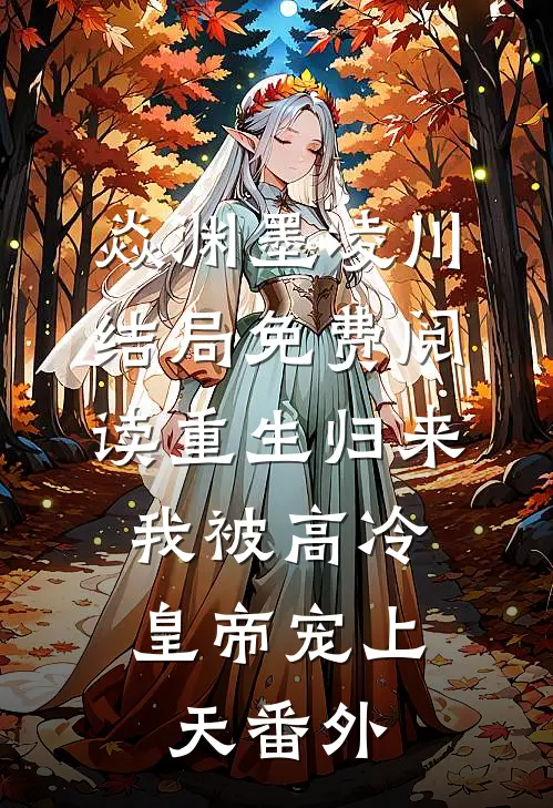 焱渊墨凌川结局免费阅读重生归来，我被高冷皇帝宠上天番外