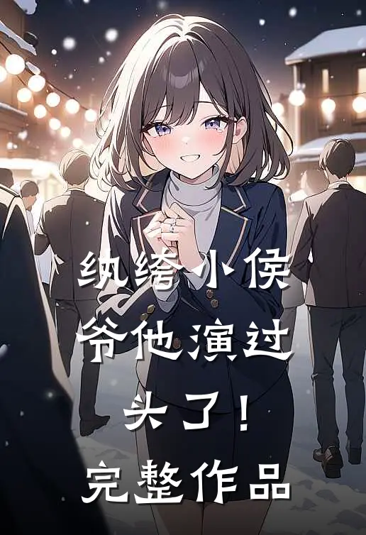 纨绔小侯爷他演过头了！完整作品