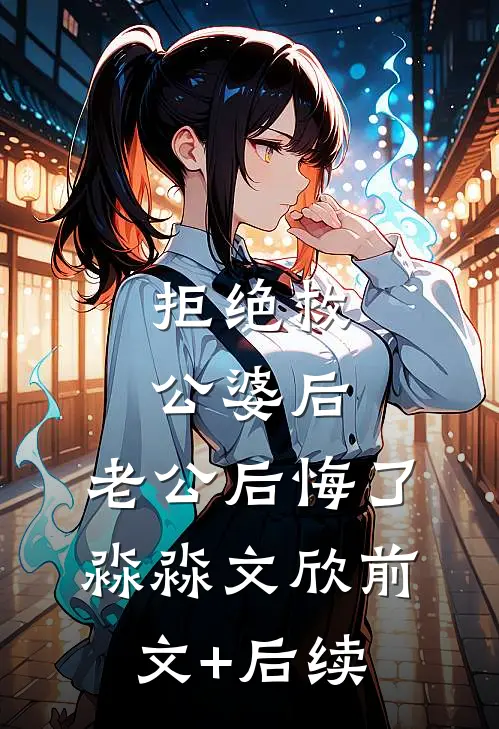 拒绝救公婆后，老公后悔了淼淼文欣前文+后续