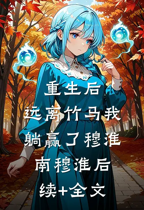 重生后，远离竹马我躺赢了穆淮南穆淮后续+全文