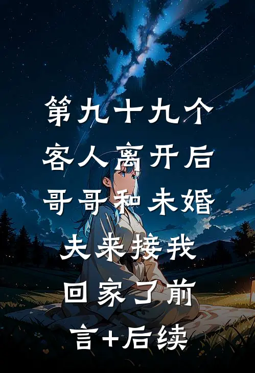 第九十九个客人离开后，哥哥和未婚夫来接我回家了前言+后续