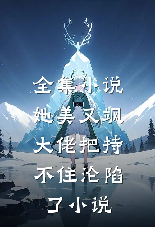 全集小说她美又飒，大佬把持不住沦陷了小说
