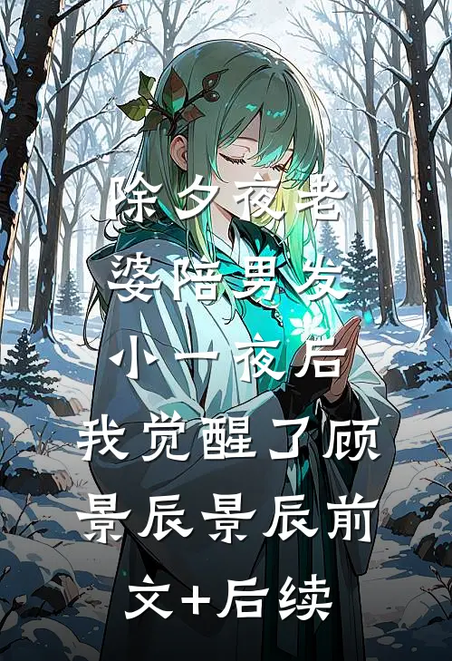 除夕夜老婆陪男发小一夜后，我觉醒了顾景辰景辰前文+后续