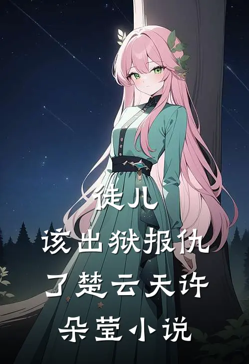 徒儿，该出狱报仇了楚云天许朵莹小说