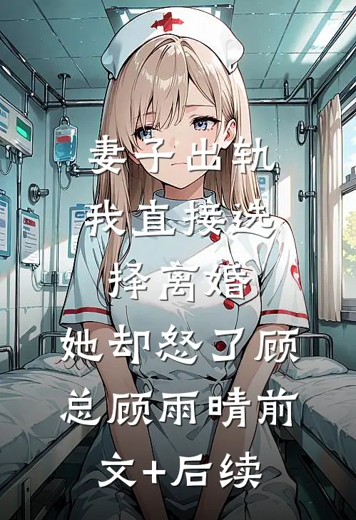 妻子出轨我直接选择离婚，她却怒了顾总顾雨晴前文+后续
