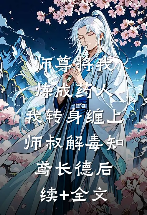 师尊将我炼成药人，我转身缠上师叔解毒知鸢长德后续+全文