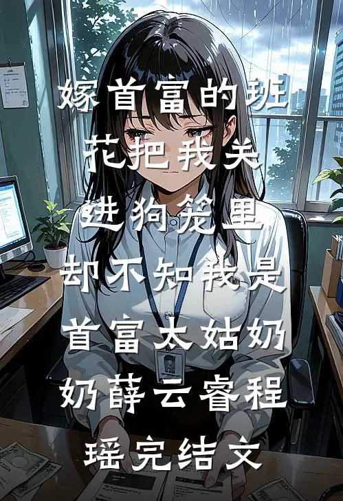 嫁首富的班花把我关进狗笼里，却不知我是首富太姑奶奶薛云睿程瑶完结文