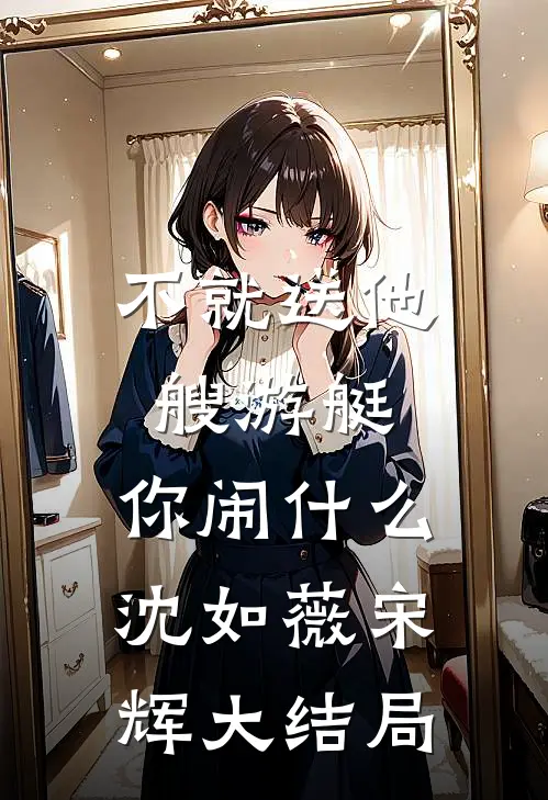 不就送他艘游艇，你闹什么沈如薇宋辉大结局