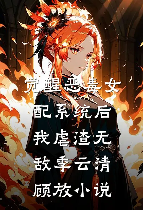 觉醒恶毒女配系统后，我虐渣无敌季云清顾放小说