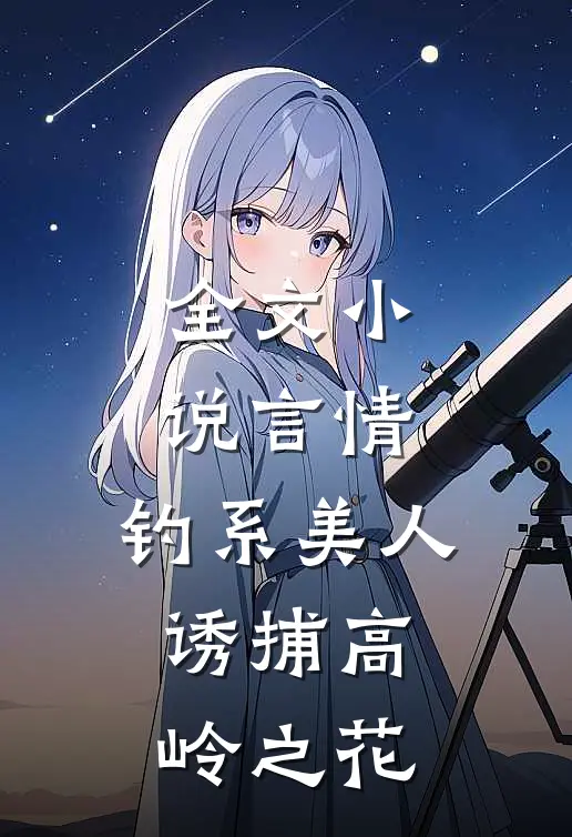 全文小说言情：钓系美人诱捕高岭之花