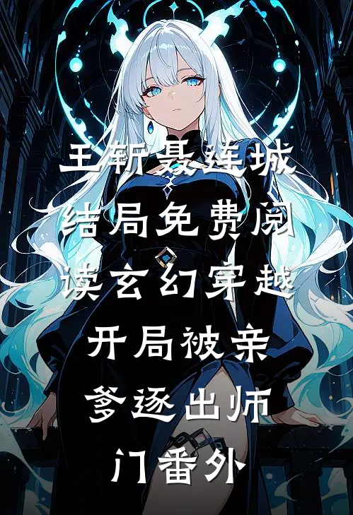 王斩聂连城结局免费阅读玄幻穿越：开局被亲爹逐出师门番外