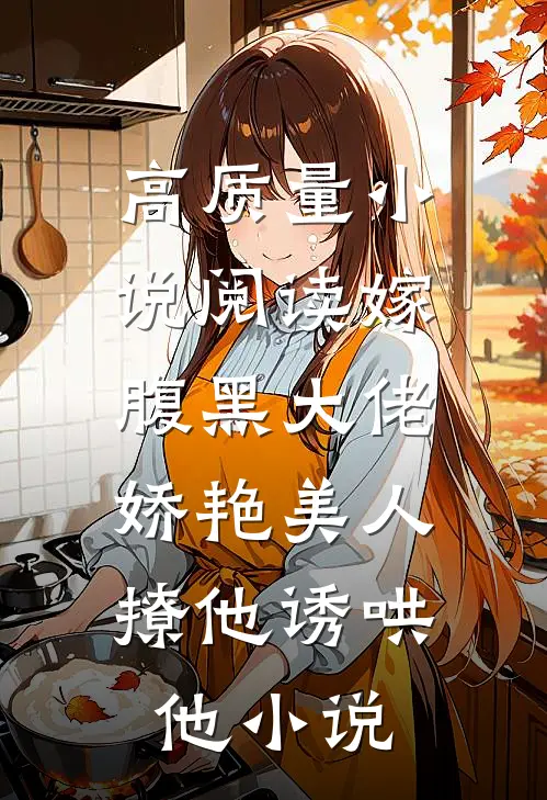 高质量小说阅读嫁腹黑大佬,娇艳美人撩他诱哄他小说