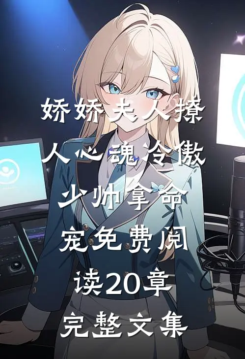 娇娇夫人撩人心魂冷傲少帅拿命宠免费阅读20章完整文集