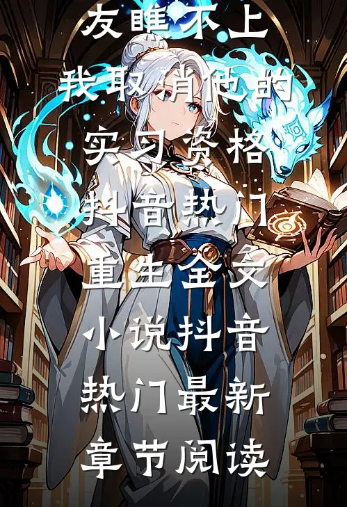 被妈宝男友瞧不上，我取消他的实习资格抖音热门重生全文小说抖音热门最新章节阅读