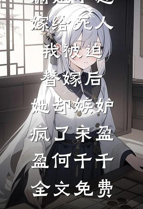 嫡姐不想嫁给死人，我被迫替嫁后，她却嫉妒疯了宋盈盈何千千全文免费