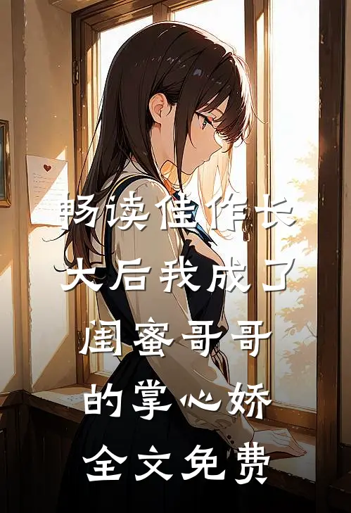 畅读佳作长大后我成了闺蜜哥哥的掌心娇全文免费