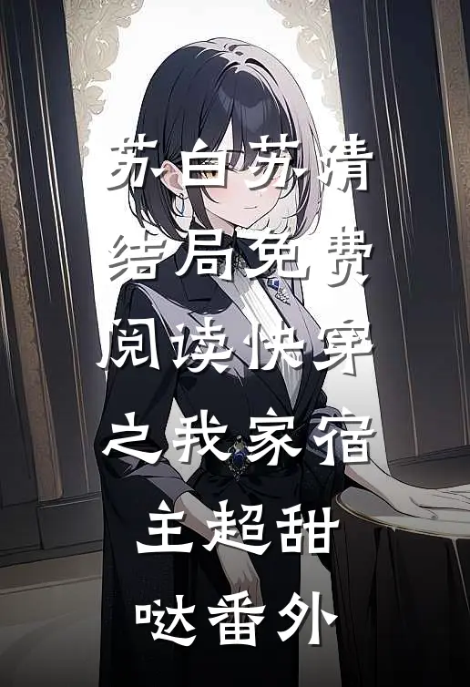 苏白苏清结局免费阅读快穿之我家宿主超甜哒番外