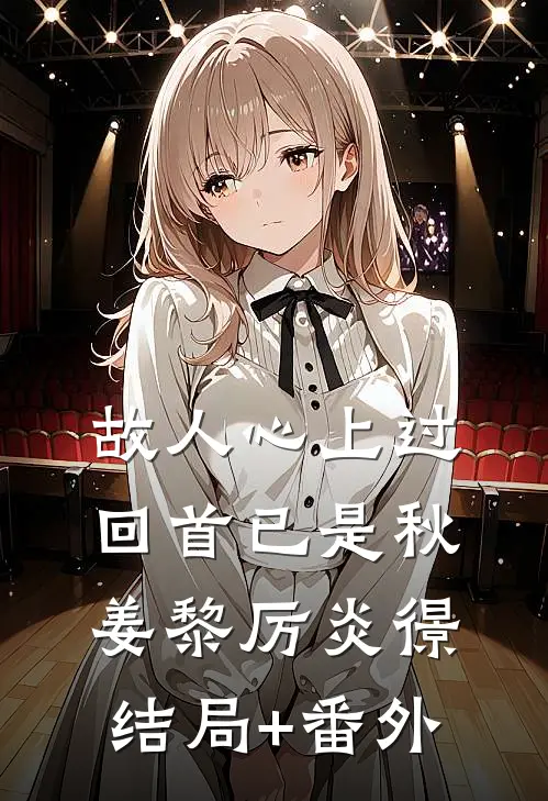 故人心上过，回首已是秋姜黎厉炎憬结局+番外