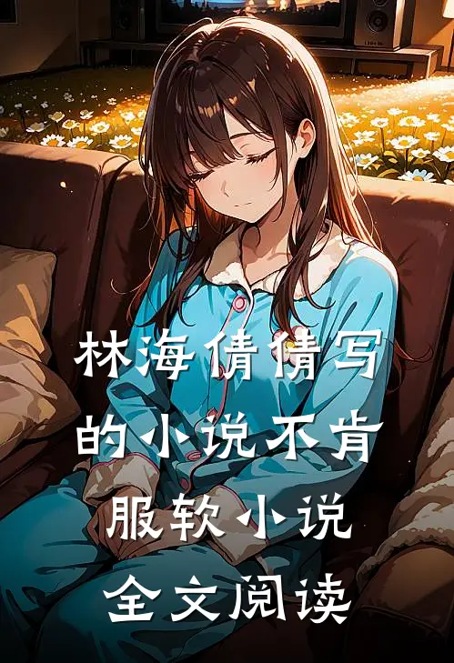 林海倩倩写的小说不肯服软小说全文阅读