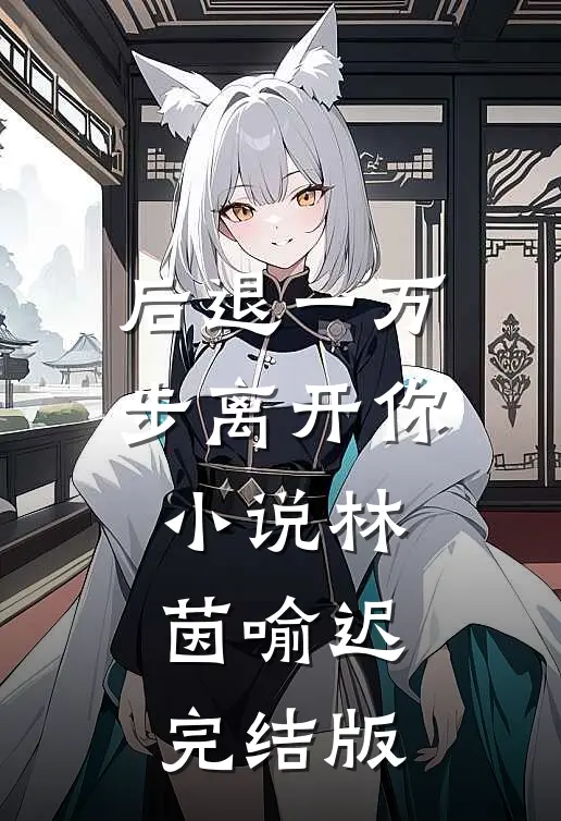 后退一万步离开你小说林茵喻迟完结版