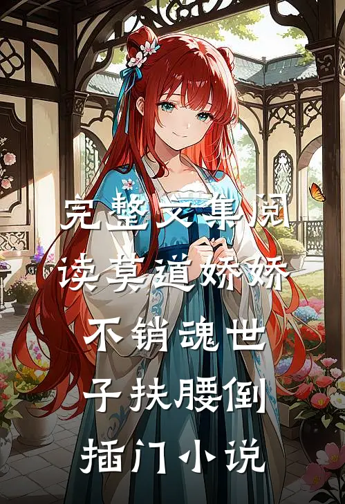 完整文集阅读莫道娇娇不销魂世子扶腰倒插门小说