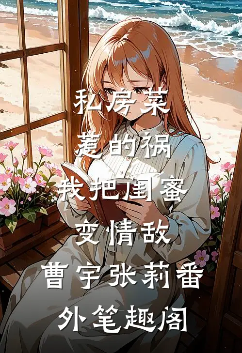 私房菜惹的祸，我把闺蜜变情敌：曹宇张莉番外笔趣阁