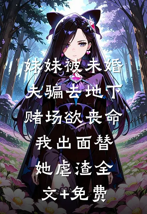 妹妹被未婚夫骗去地下赌场欲丧命，我出面替她虐渣全文+免费
