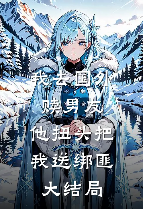 我去国外赎男友，他扭头把我送绑匪大结局