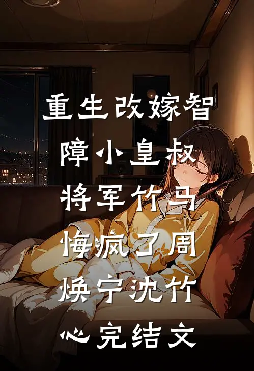重生改嫁智障小皇叔，将军竹马悔疯了周焕宁沈竹心完结文