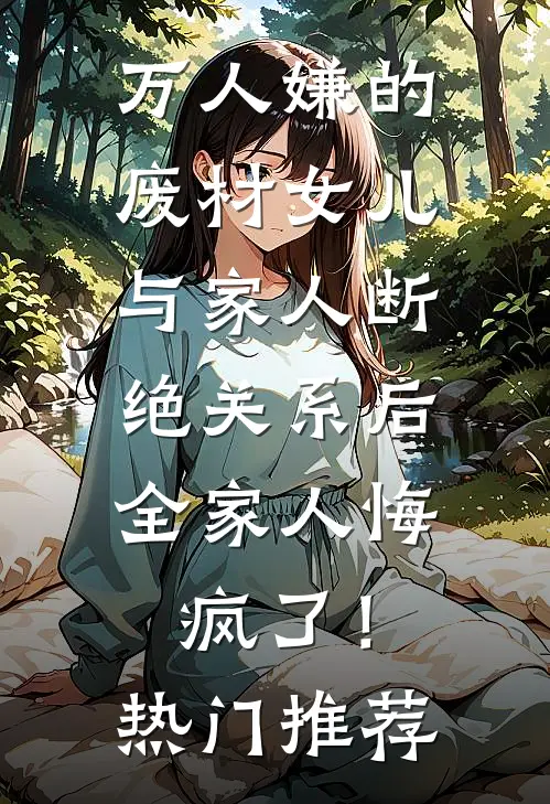 万人嫌的废材女儿与家人断绝关系后，全家人悔疯了！热门推荐
