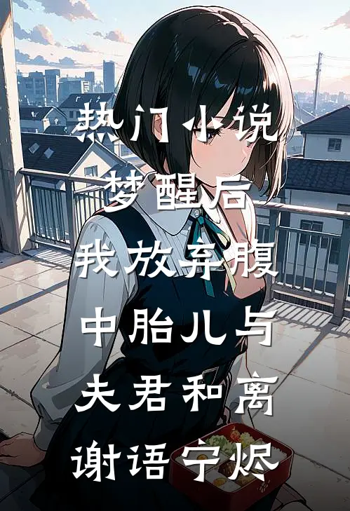 热门小说梦醒后，我放弃腹中胎儿与夫君和离谢语宁烬
