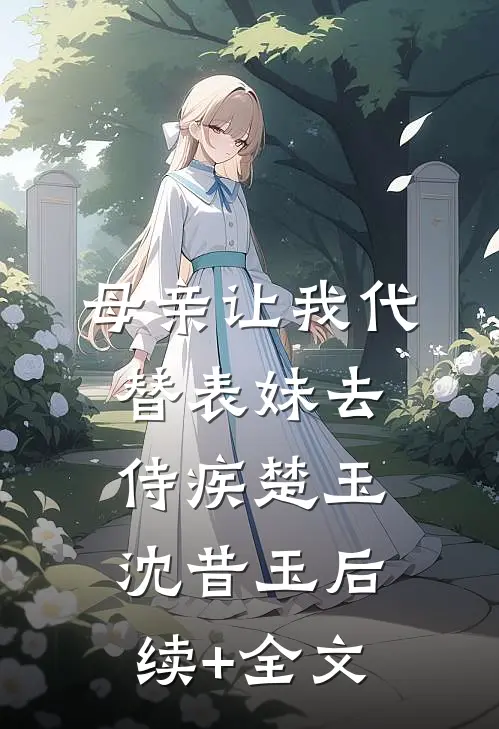 母亲让我代替表妹去侍疾楚玉沈昔玉后续+全文