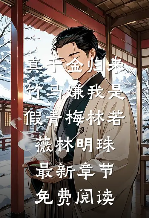 真千金归来，竹马嫌我是假青梅林若薇林明珠最新章节免费阅读