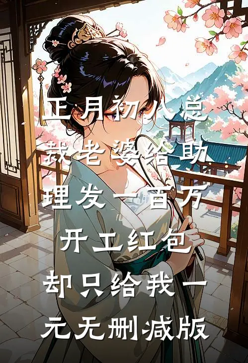 正月初八总裁老婆给助理发一百万开工红包，却只给我一元无删减版
