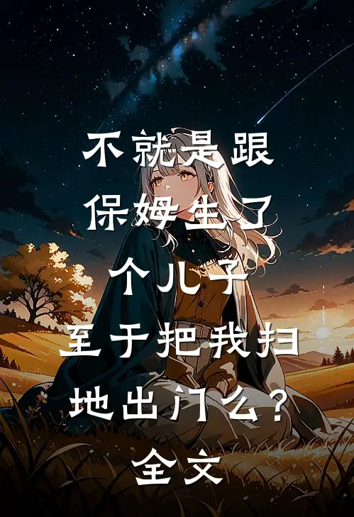 不就是跟保姆生了个儿子，至于把我扫地出门么？全文