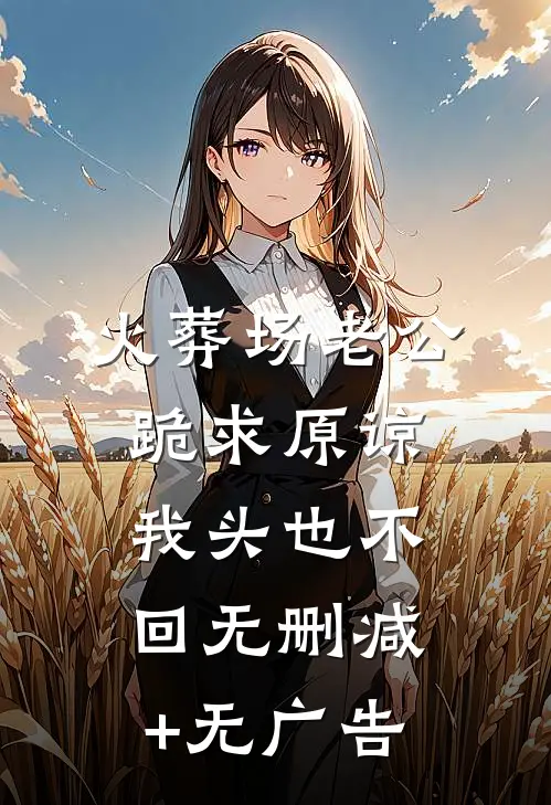 火葬场老公跪求原谅，我头也不回无删减+无广告