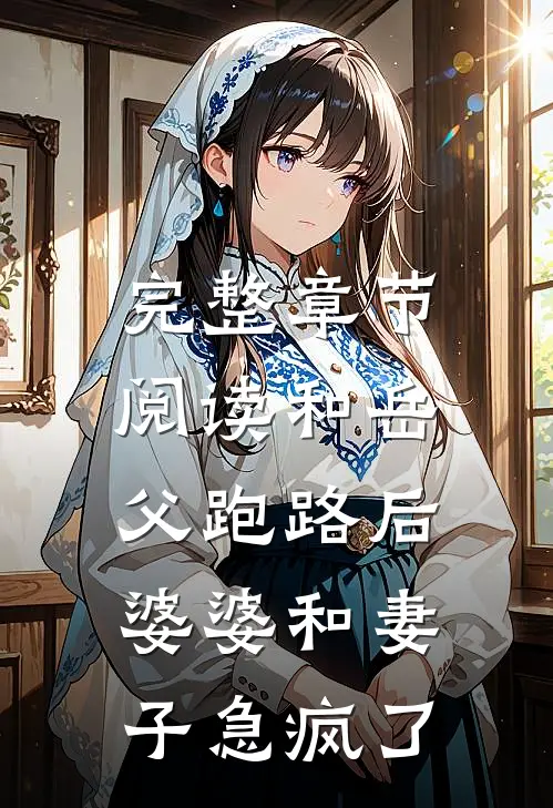 完整章节阅读和岳父跑路后，婆婆和妻子急疯了