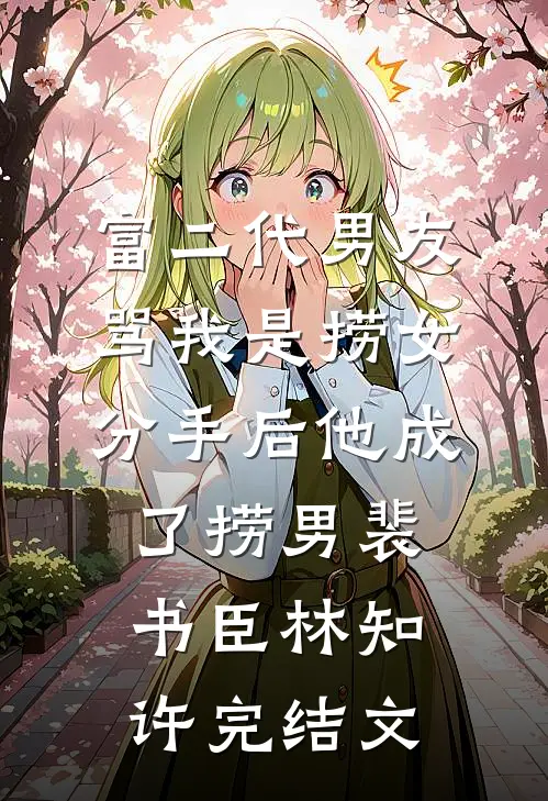 富二代男友骂我是捞女，分手后他成了捞男裴书臣林知许完结文