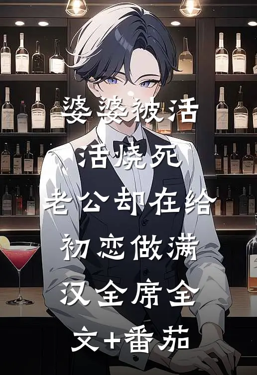 婆婆被活活烧死，老公却在给初恋做满汉全席全文+番茄