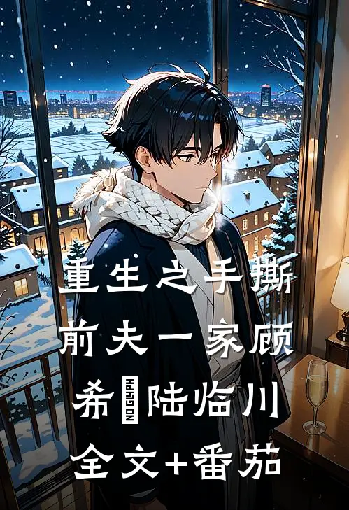 重生之手撕前夫一家顾希玥陆临川全文+番茄