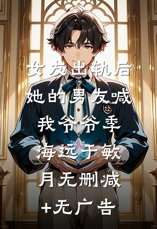 女友出轨后，她的男友喊我爷爷季海远于敏月无删减+无广告
