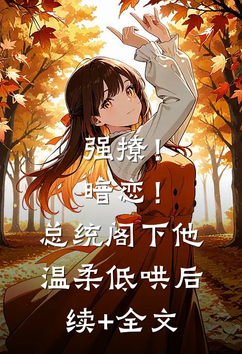 强撩！暗恋！总统阁下他温柔低哄后续+全文