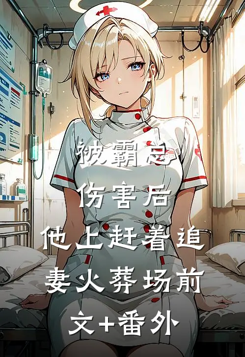 被霸总伤害后，他上赶着追妻火葬场前文+番外